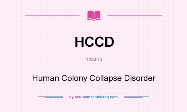 What does HCCD mean? It stands for Human Colony Collapse Disorder