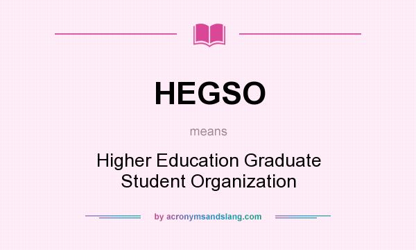 What does HEGSO mean? It stands for Higher Education Graduate Student Organization