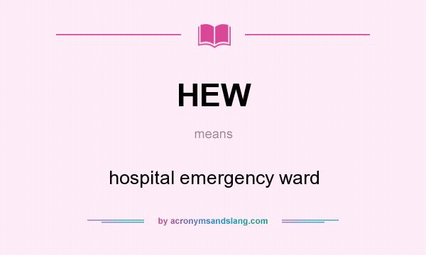 What does HEW mean? It stands for hospital emergency ward