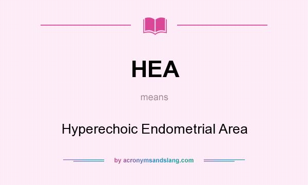 What does HEA mean? It stands for Hyperechoic Endometrial Area