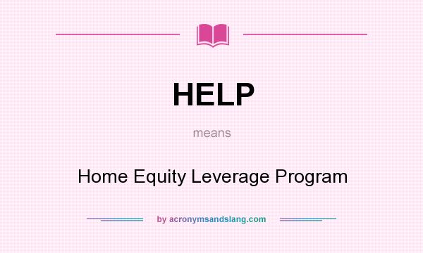 What does HELP mean? It stands for Home Equity Leverage Program