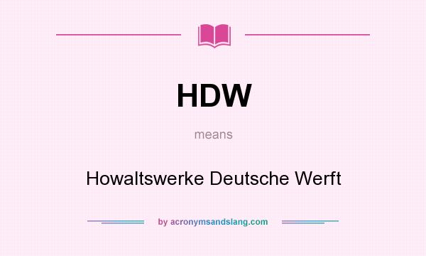 What does HDW mean? It stands for Howaltswerke Deutsche Werft