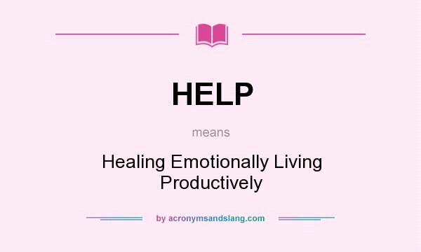 What does HELP mean? It stands for Healing Emotionally Living Productively