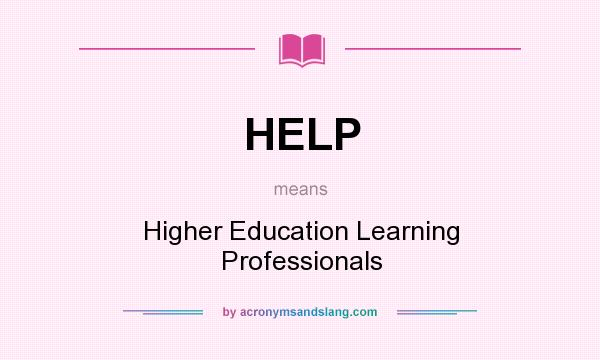What does HELP mean? It stands for Higher Education Learning Professionals