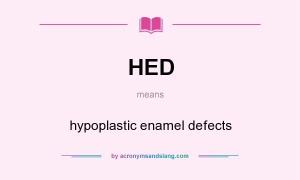 What does HED mean? It stands for hypoplastic enamel defects