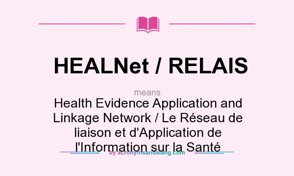 What does HEALNet / RELAIS mean? It stands for Health Evidence Application and Linkage Network / Le Réseau de liaison et d`Application de l`Information sur la Santé
