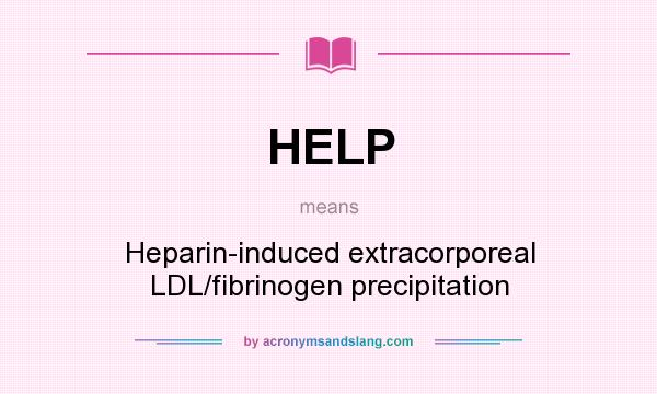What does HELP mean? It stands for Heparin-induced extracorporeal LDL/fibrinogen precipitation