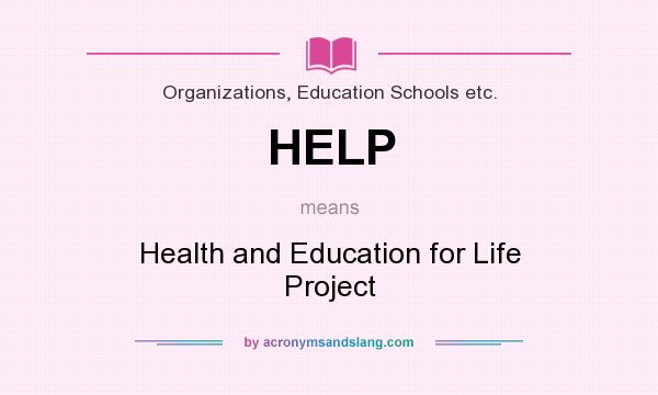 What does HELP mean? It stands for Health and Education for Life Project