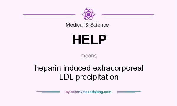 What does HELP mean? It stands for heparin induced extracorporeal LDL precipitation