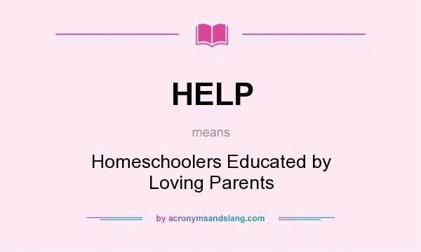 What does HELP mean? It stands for Homeschoolers Educated by Loving Parents