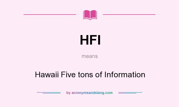 What does HFI mean? It stands for Hawaii Five tons of Information
