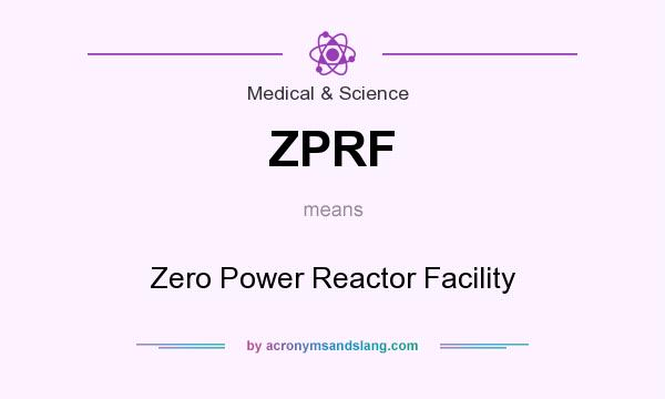 What does ZPRF mean? It stands for Zero Power Reactor Facility