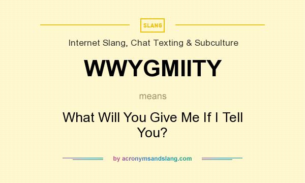 What does WWYGMIITY mean? It stands for What Will You Give Me If I Tell You?