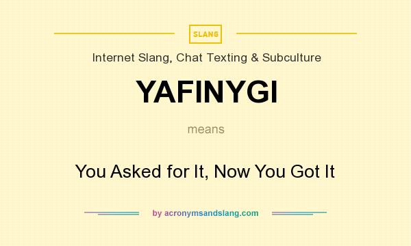 What does YAFINYGI mean? It stands for You Asked for It, Now You Got It