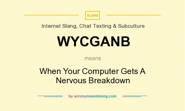 What does WYCGANB mean? It stands for When Your Computer Gets A Nervous Breakdown