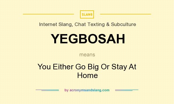 What does YEGBOSAH mean? It stands for You Either Go Big Or Stay At Home