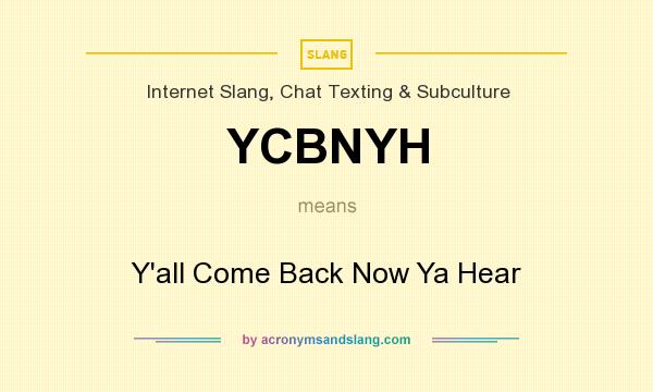 What does YCBNYH mean? It stands for Y`all Come Back Now Ya Hear
