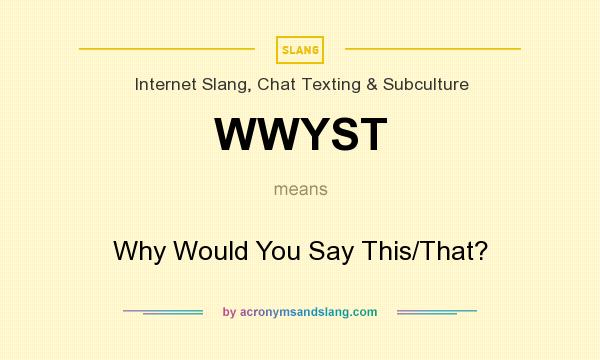 What does WWYST mean? It stands for Why Would You Say This/That?
