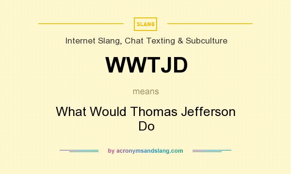 What does WWTJD mean? It stands for What Would Thomas Jefferson Do