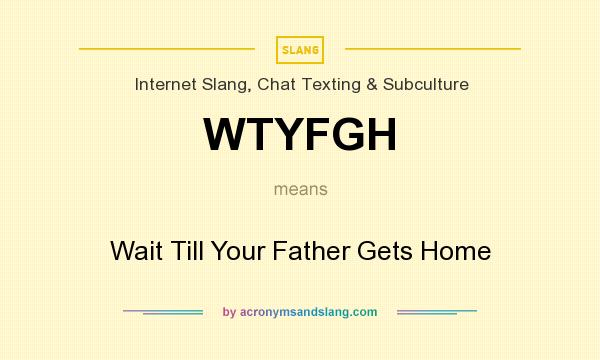 What does WTYFGH mean? It stands for Wait Till Your Father Gets Home