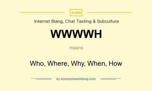 What does WWWWH mean? It stands for Who, Where, Why, When, How
