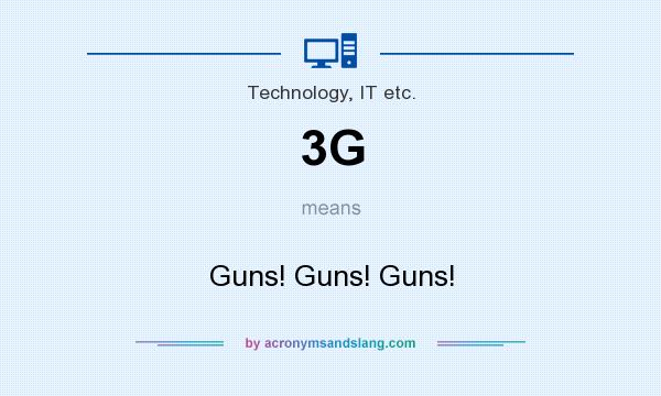 What does 3G mean? It stands for Guns! Guns! Guns!