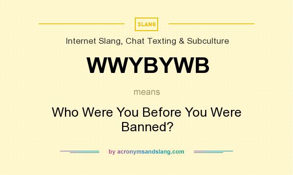 What does WWYBYWB mean? It stands for Who Were You Before You Were Banned?