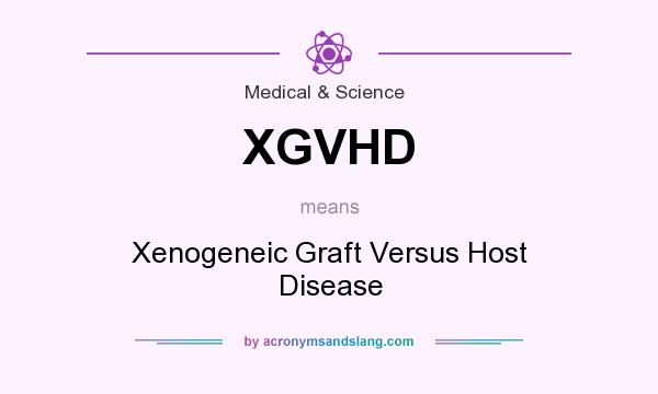 What does XGVHD mean? It stands for Xenogeneic Graft Versus Host Disease