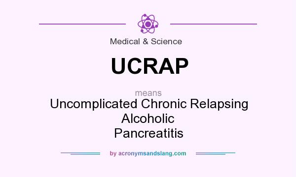 What does UCRAP mean? It stands for Uncomplicated Chronic Relapsing Alcoholic Pancreatitis