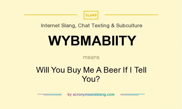 What does WYBMABIITY mean? It stands for Will You Buy Me A Beer If I Tell You?
