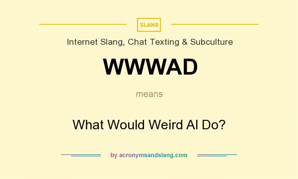 What does WWWAD mean? It stands for What Would Weird Al Do?