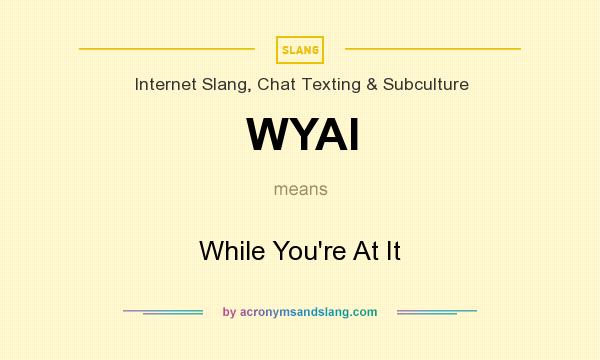 What does WYAI mean? It stands for While You`re At It