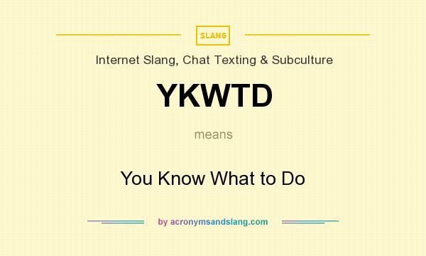 What does YKWTD mean? It stands for You Know What to Do
