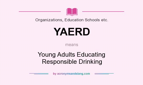 What does YAERD mean? It stands for Young Adults Educating Responsible Drinking