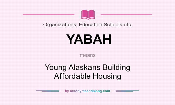 What does YABAH mean? It stands for Young Alaskans Building Affordable Housing