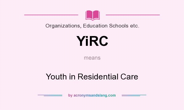 What does YiRC mean? It stands for Youth in Residential Care
