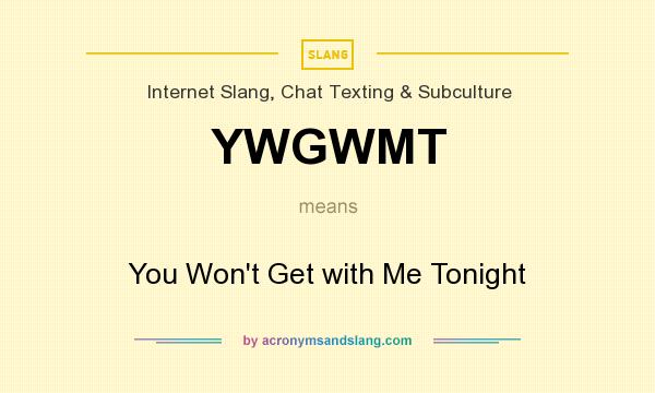 What does YWGWMT mean? It stands for You Won`t Get with Me Tonight