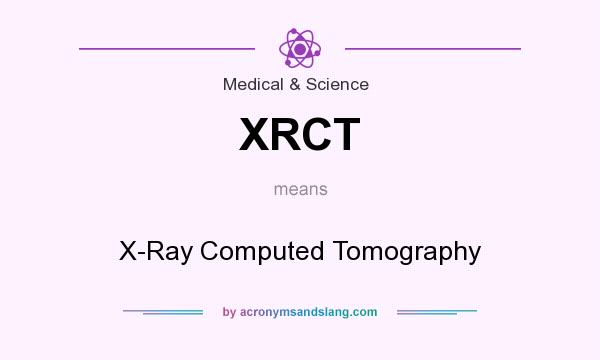 What does XRCT mean? It stands for X-Ray Computed Tomography