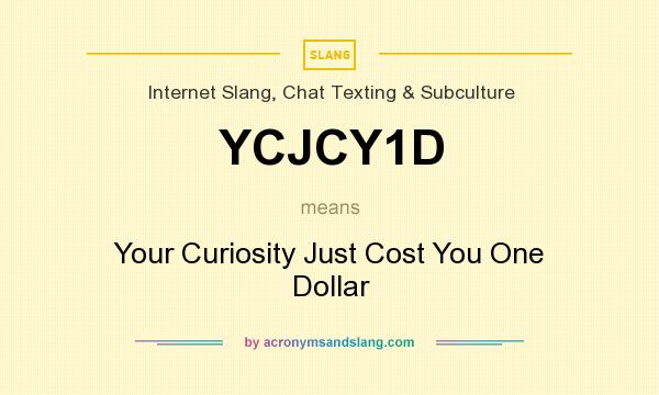 What does YCJCY1D mean? It stands for Your Curiosity Just Cost You One Dollar