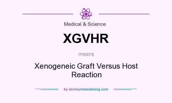 What does XGVHR mean? It stands for Xenogeneic Graft Versus Host Reaction