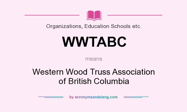 What does WWTABC mean? It stands for Western Wood Truss Association of British Columbia