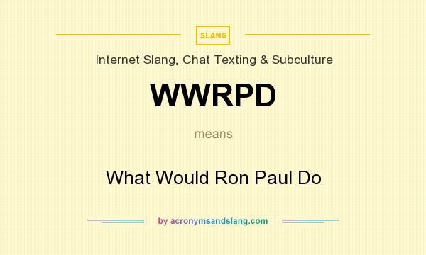 What does WWRPD mean? It stands for What Would Ron Paul Do