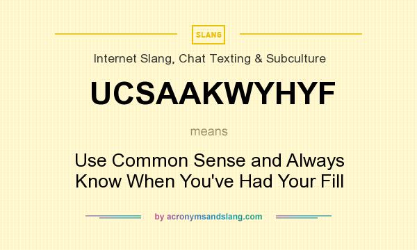 What does UCSAAKWYHYF mean? It stands for Use Common Sense and Always Know When You`ve Had Your Fill