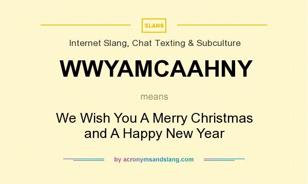 What does WWYAMCAAHNY mean? It stands for We Wish You A Merry Christmas and A Happy New Year
