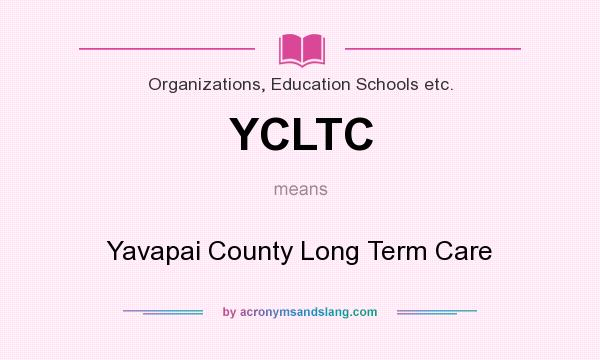 What does YCLTC mean? It stands for Yavapai County Long Term Care