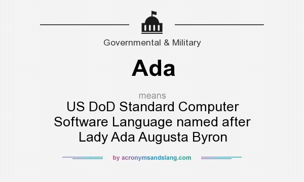What does Ada mean? It stands for US DoD Standard Computer Software Language named after Lady Ada Augusta Byron