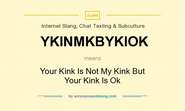 What does YKINMKBYKIOK mean? It stands for Your Kink Is Not My Kink But Your Kink Is Ok