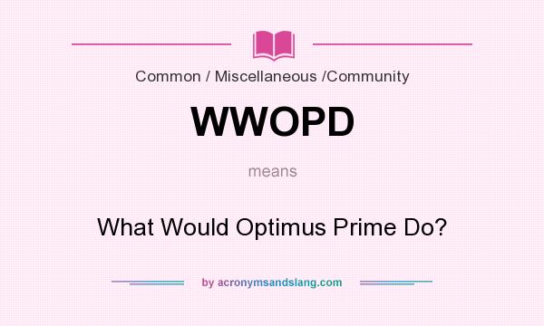 What does WWOPD mean? It stands for What Would Optimus Prime Do?