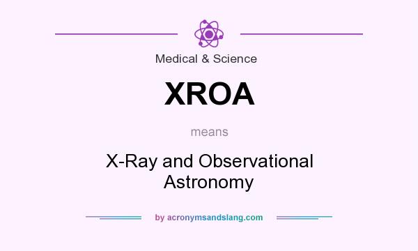 What does XROA mean? It stands for X-Ray and Observational Astronomy