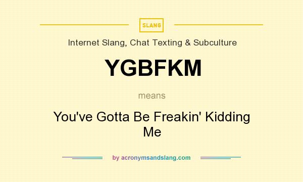 What does YGBFKM mean? It stands for You`ve Gotta Be Freakin` Kidding Me